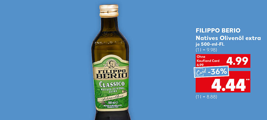 Filippo Berio Natives Olivenöl extra, je 500-ml-Fl. für 4.99 Euro (1 l = 9.98); Kaufland Card Preis: 4.44 Euro** (1 l = 8.88)