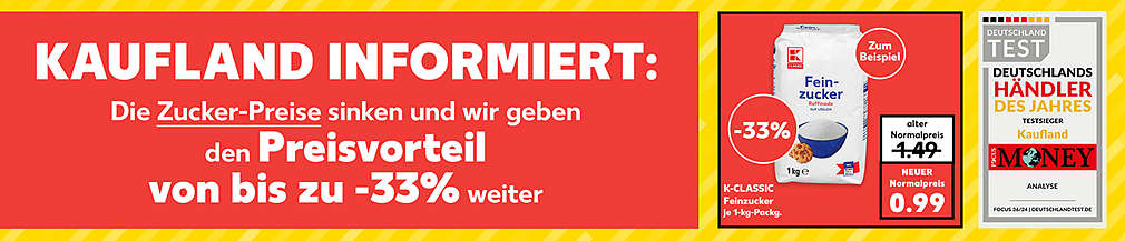 Kaufland informiert: Die Zuckerpreise sinken und wir geben den Preisvorteil von bis zu - 33 Prozent weiter; Abbildung: K-Classic Feinzucker, je 1-kg-Packg.; alter Normalpreis: 1.49 Euro; neuer Normalpreis: 0.99 Euro; Abbildung: Auszeichnung zum Händler des Jahres von FOCUS MONEY