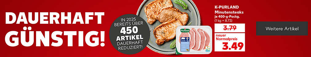  Produktabbildung: K-PURLAND Minutensteaks, je 400-g-Packg., alter Normalpreis: 3.79; neuer Normalpreis: 3.49 Euro (1kg = 8.73); Schriftzug: Dauerhaft günstig!; Störer: In 2025 bereits über 450 Artikel dauerhaft reduziert!