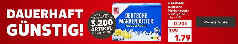 Schriftzug: Dauerhaft günstig!; Produktabbildung: K-CLASSIC Deutsche Markenbutter, je 250-g-Stück, - 0.20 Euro, 1.79 Euro (1 kg = 7.16); Störer: Dieses Jahr bereits mehr als 3.200 Artikelᵇ im Preis gesenkt.; Button: Weitere Artikel