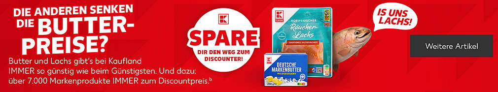 Schriftzug: Die anderen senken die Butterpreise? Butter und Lachs gibt's bei Kaufland immer so günstig wie beim Günstigsten. Und dazu: über 7.000 Markenprodukte immer zum Discountpreis; Störer: Spare dir den Weg zum Discounter!; Störer: Is uns Lachs!; Button: Weitere Artikel