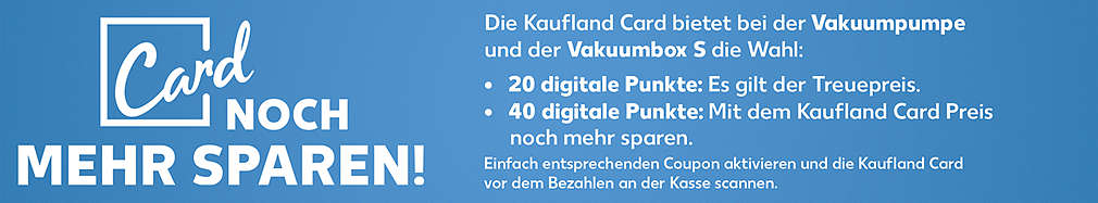 Kaufland Card; Noch mehr sparen; 20 digitale Punkte: Es gilt der Treuepreis; 40 digitale Punkte: Mit dem Kaufland Card Preis noch mehr sparen.; Vakuumpumpe; Vakuumbox S