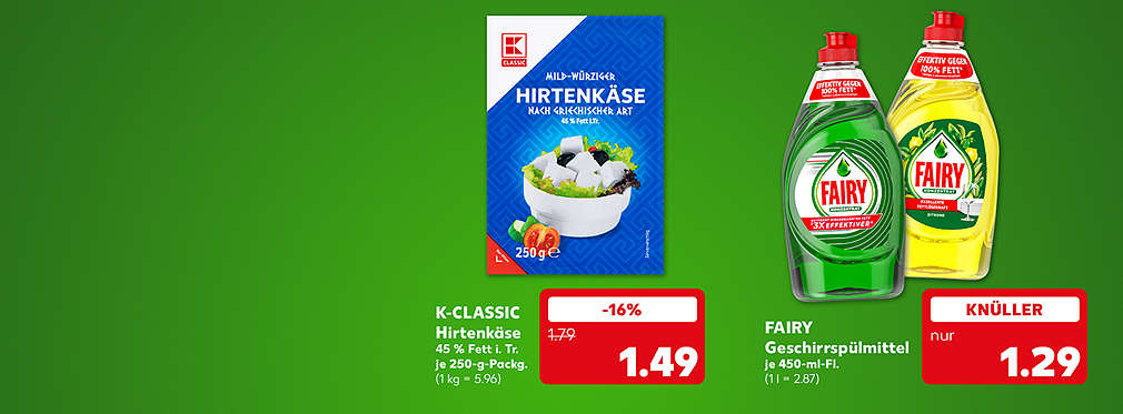 K-Classic Hirtenkäse aus Kuhmilch, 45 % Fett in Trockenmasse, je 250-Gramm-Packung für 1.49 Euro (1 kg = 5.96); Fairy Geschirrspülmittel, verschiedene Sorten, je 450-Milliliter-Flasche für 1.29 Euro (1 l = 2.87)