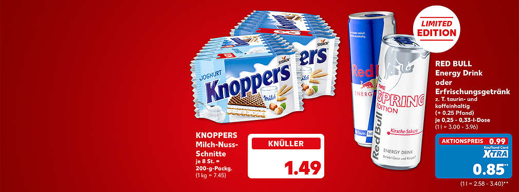 Knoppers Milch-Nuss-Schnitte, je 8 Stück = 200-g-Packung für 1.49 Euro (1 kg = 7.45); Red Bull Energy Drink oder Erfrischungsgetränk, verschiedene Sorten, z. T. taurin- und koffeinhaltig (+ 0.25 Pfand), je 0.25 - 0.33-l-Dose für 0.99 Euro (1 l = 3.00 - 3.96); Kaufland Card XTRA Preis: 0.85 Euro** (1 l = 2.58 - 3.40)
