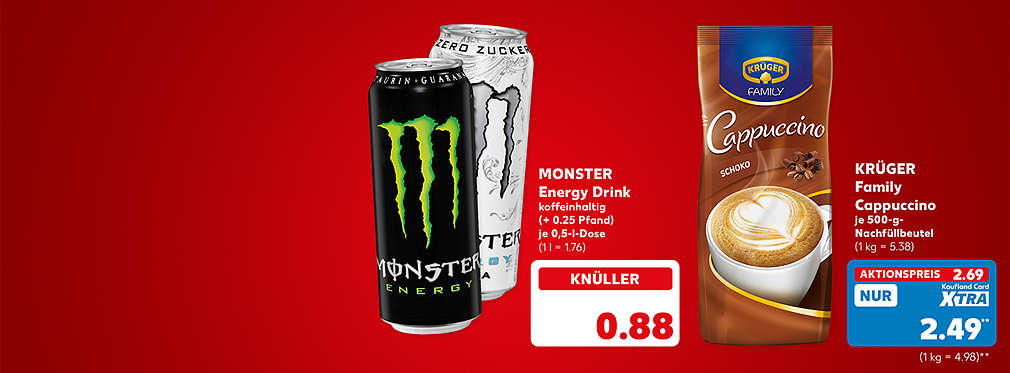 Monster Energy Drink, koffeinhaltig, verschiedene Sorten, je 0,5-l-Dose für 0.88 Euro (1 l = 1.76); Krüger Family Cappuccino, je 500-g-Nachfüllbeutel für 2.69 Euro (1 kg = 5.38); Kaufland Card XTRA Preis: 2.49 Euro** (1 kg = 4.98)