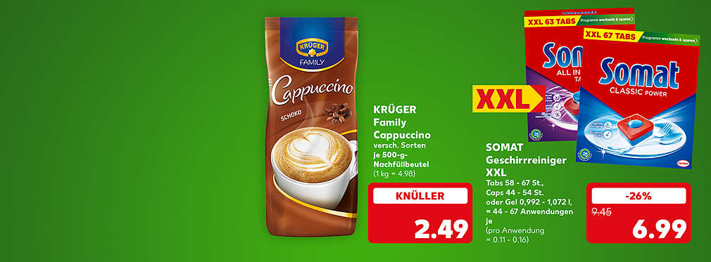 Krüger Family Cappuccino, versch. Sorten, je 500-g-Nachfüllbeutel für 2.49 Euro (1 kg = 4.98); Somat Geschirrreiniger XXL, Tabs 58 - 67 Stück, Caps 44 - 54 Stück oder Gel 0,992 - 1,072 l, = 44 - 67 Anwendungen, je für 6.99 Euro (pro Anwendung = 0.11 - 0.16); Störer: XXL