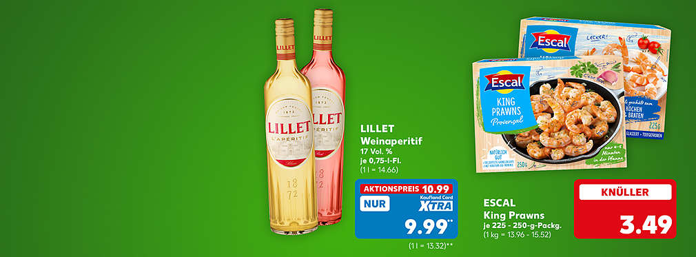 Lillet Weinaperitif, versch. Sorten, 17 Vol. %, je 0,75-Liter-Flasche für 10.99 Euro (1 l = 14.66), Kaufland Card XTRA Preis: 9.99 Euro** (1 l = 13.32); Escal King Prawns, versch. Sorten, je 225 - 250-g-Packung für 3.49 Euro (1 kg = 13.96 - 15.52)