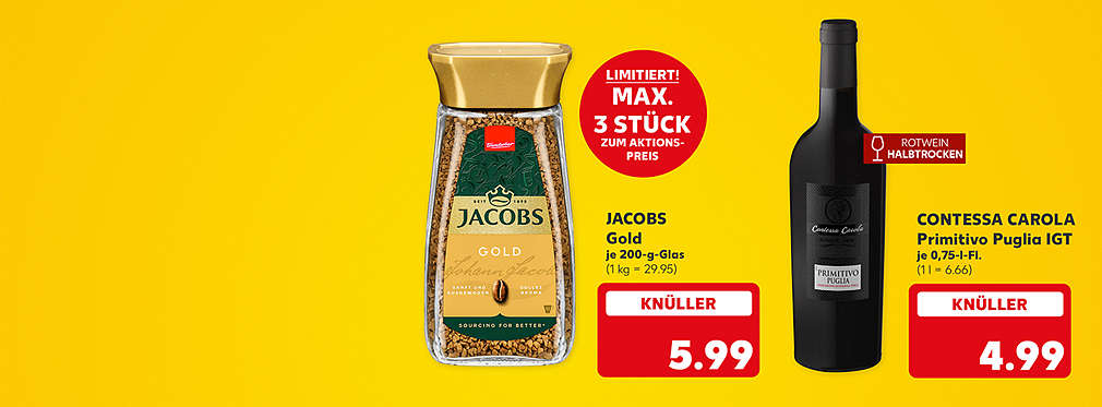 Jacobs Gold, je 200-g-Glas für 5.99 Euro (1 kg = 29.95); Störer: Limitiert! Max. 3 Stück zum Aktionspreis; Contessa Carola Primitivo Puglia Igt, je 0,75-Liter-Flasche für 4.99 Euro (1 l = 6.66); Störer: Rotwein halbtrocken