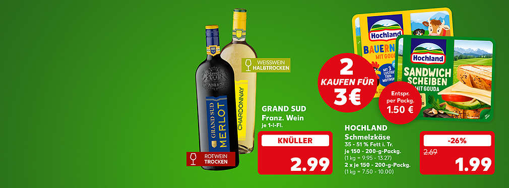 Grand Sud Französischer Wein, versch. Sorten, je 1-l-Flasche für 2.99 Euro; Störer: Rotwein Trocken; Störer: Weisswein Halbtrocken; Hochland Schmelzkäse, versch. Sorten, 35 - 51 % Fett in der Trockenmasse, je 150 - 200-g-Packung für 1.99 Euro (1 kg = 9.95 - 13.27); 2 kaufen für 3 € entspricht per Packung 1.50 Euro; 2 x je 150 - 200-g-Packung (1 kg = 7.50 - 10.00)