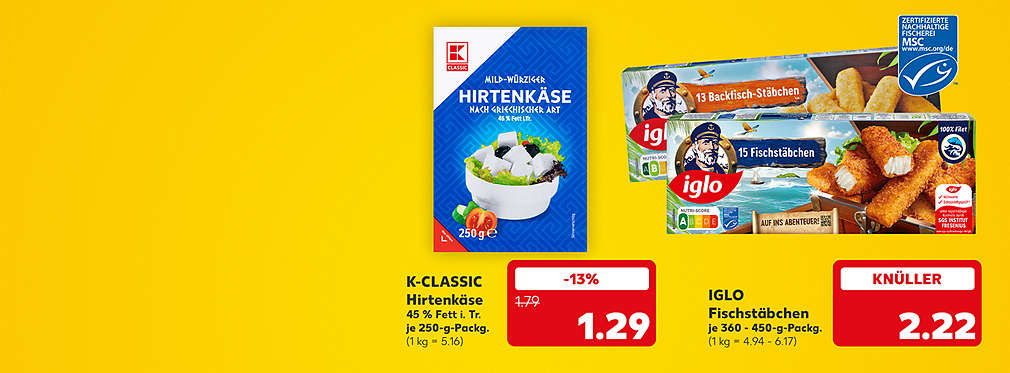 K-Classic Hirtenkäse, 45 % Fett im Trockengewicht, je 250-g-Packung für 1.39 Euro (1 kg = 5.56); Iglo Fischstäbchen, versch. Sorten, je 360 - 450-g-Packung für 2.22 Euro (1 kg = 4.94 - 6.17)
