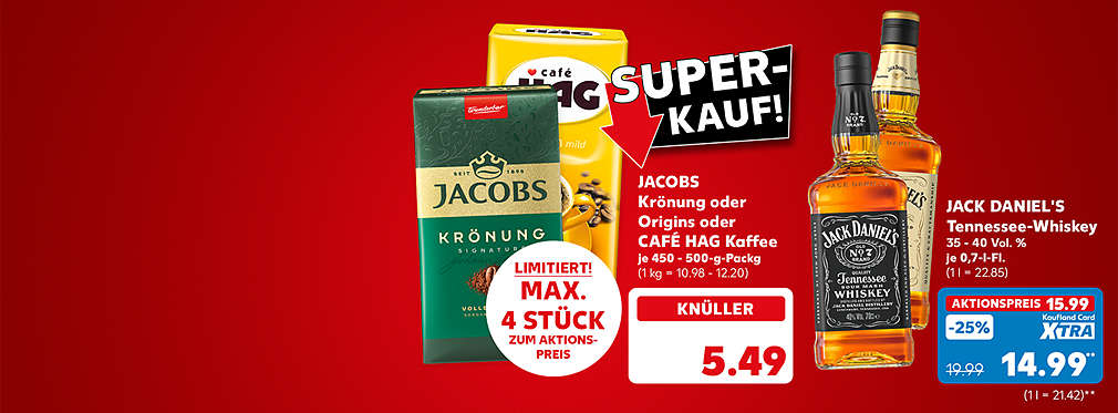 Schriftzug: Super-Kauf!; Jacobs Krönung oder Origins oder Café Hag Kaffee, je 450 - 500-g-Packung für 5.49 Euro (1 kg = 10.98 - 12.20); Störer: Limitiert! Max. 4 Stück zum Aktionspreis; Jack Daniel's Tennessee-Whiskey, 35 - 40 Vol. %, je 0,7-l-Flasche für 15.99 Euro (1 l = 22.85); Kaufland Card XTRA Preis: 14.99 Euro** (1 l = 21.42)
