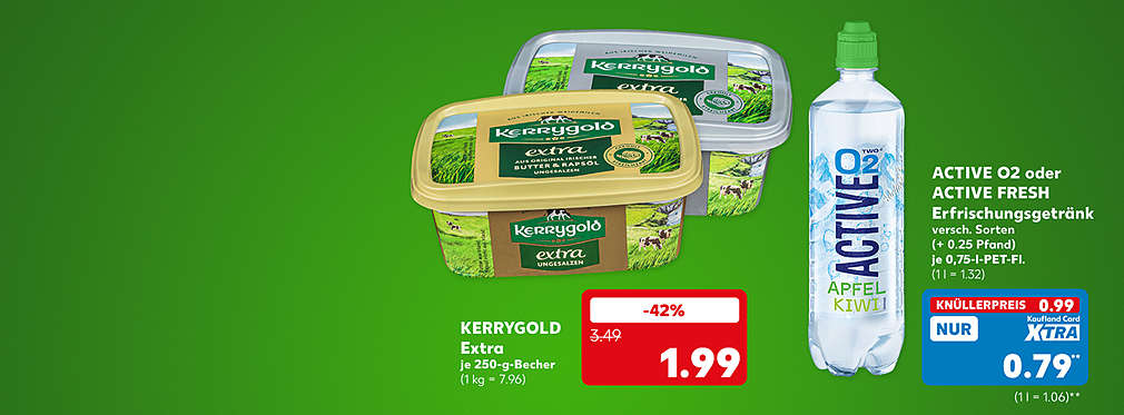Kerrygold Extra, je 250-g-Becher für 1.99 Euro (1 kg = 7.96); Active O2 oder Active Fresh Erfrischungsgetränk, versch. Sorten, je 0,75-l-Pet-Fl. für 0.99 Euro (1 l = 1.32) (+ 0.25 Pfand); Kaufland Card XTRA Preis: 0.79 Euro** (1 l = 1.06) (+ 0.25 Pfand)