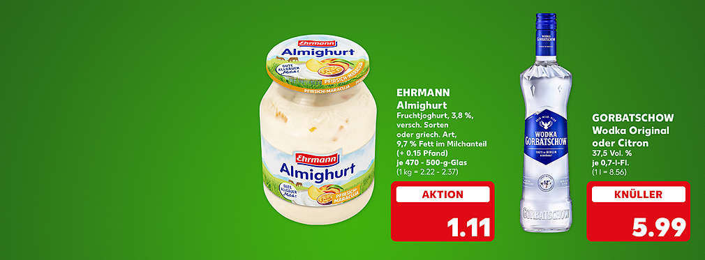 Ehrmann Almighurt, Fruchtjoghurt, 3,8 %, versch. Sorten, oder griech. Art, 9,7 % Fett im Milchanteil, (+ 0.15 Pfand), je 470 - 500-g-Glas für 1.11 Euro (1 kg = 2.22 - 2.37); Gorbatschow Wodka Original oder Citron, 37,5 Volumenprozent, je 0,7-l-Flasche für 5.99 Euro (1 l = 8.56)