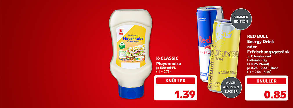 K-Classic Mayonnaise, je 500-ml-Flasche für 1.39 Euro (1 l = 2.78); Red Bull Energy Drink oder Erfrischungsgetränk, versch. Sorten, zum Teil taurin- und koffeinhaltig, (+ 0.25 Pfand), je 0,25 - 0,33-l-Dose für 0.85 Euro (1 l = 2.58 - 3.40); Störer: Summer Edition; Störer: Auch als Zero Zucker