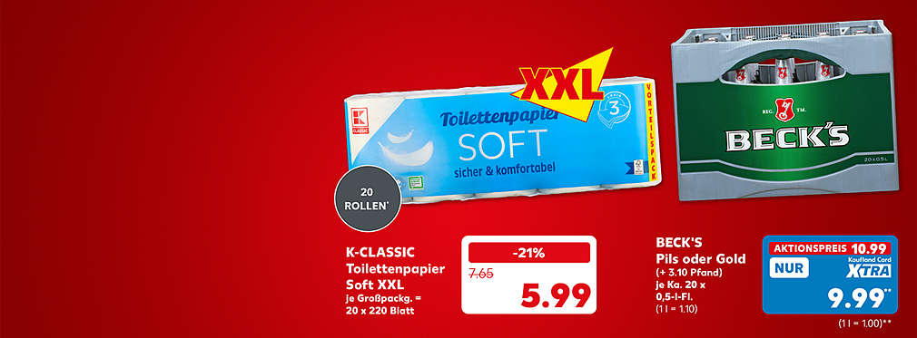 K-Classic Toilettenpapier Soft XXL, je Großpackung = 20 x 220 Blatt für 5.99 Euro; Logo: XXL; Beck's Pils oder Gold, je Kasten 20 x 0,5-l-Flasche für 10.99 Euro (1 l = 1.10) (+ 3.10 Pfand), je Kasten 24 x 0,33-l-Flasche für 10.99 (1 l = 1.39) (+ 3.42 Pfand); Kaufland Card XTRA Preis: 9.99 Euro** (1 l = 1.00 - 1.27)