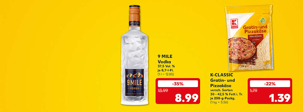 9 Mile Vodka, 37,5 Vol. %, je 0,7-l-Fl. für 8.99 Euro (1 l = 12.85); K-Classic Gratin- und Pizzakäse, verschiedene Sorten, 30 - 42,5 % Fett i. Tr., je 250-g-Packg. für 1.39 Euro (1 kg = 5.56)