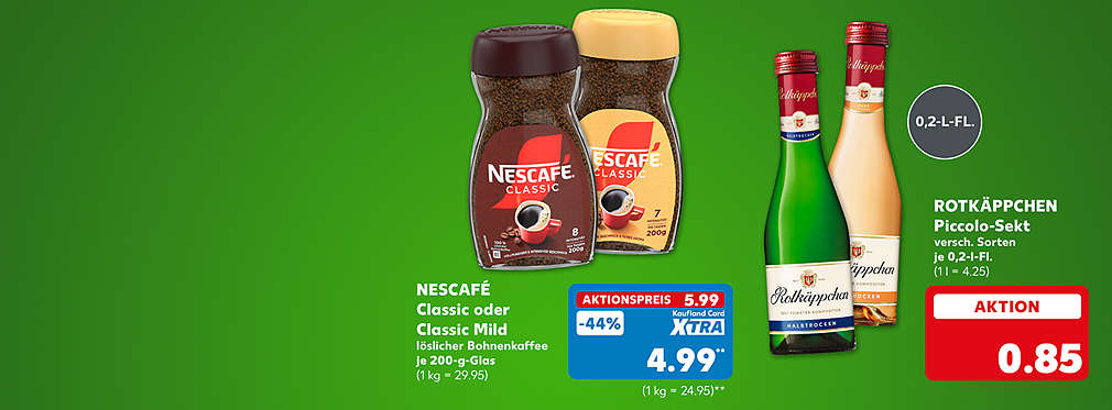 Nescafé Classic oder Classic Mild, löslicher Bohnenkaffee, je 200-g-Glas für 5.99 Euro (1 kg = 29.95); Kaufland Card XTRA Preis: 4.99 Euro** (1 kg = 24.95); Rotkäppchen Piccolo-Sekt, versch. Sorten, je 0,2-l-Fl. für 0.85 Euro (1 l = 4.25); Störer: 0,2-l-Fl.