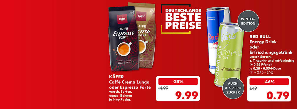 Schriftzug: Deutschlands beste Preise; Käfer Caffè Crema Lungo oder Espresso Forte, versch. Sorten, ganze Bohnen, je 1-kg-Packung für 9.99 Euro; Red Bull Energy Drink oder Erfrischungsgetränk, versch. Sorten, z. T. taurin- und koffeinhaltig (+ 0.25 Pfand), je 0,25 - 0,33-l-Dose für 0.79 Euro (1 l = 2.40 - 3.16); Störer: Winter-Edition; Störer: Auch als Zero Zucker