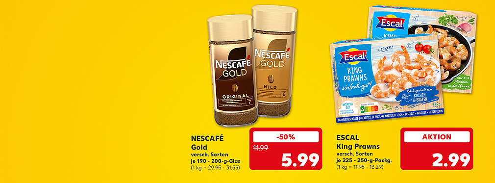 Nescafé Gold, versch. Sorten, je 190 - 200-g-Glas für 5.99 Euro (1 kg = 29.95 - 31.53); Escal King Prawns, versch. Sorten, je 225 - 250-g-Packung für 2.99 Euro (1 kg = 11.96 - 13.29)