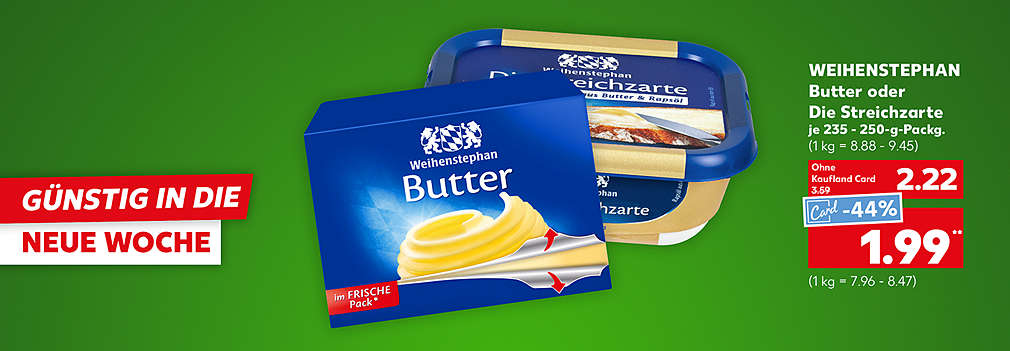 Produktabbildung: WEIHENSTEPHAN Butter oder Die Streichzarte, je 235 - 250-g-Packg., - 38 %, 2.22 Euro (1 kg = 8.88 - 9.45); Kaufland Card Preis - 44 %, 1.99 Euro** (1 kg = 7.96 - 8.47); Schriftzug: Günstig in die neue Woche