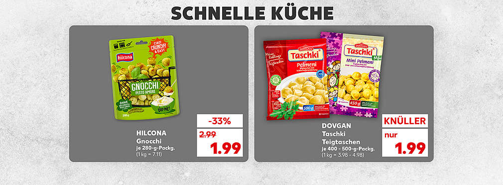 Schriftzug: Schnelle Küche; Hilcona Gnocchi, je 280-g-Packg. für 1.99 Euro (1 kg = 7.11); Dovgan Taschki Teigtaschen, verschiedene Sorten, je 400-500-g-Packg. für 1.99 Euro (1 kg = 3.98 - 4.98)