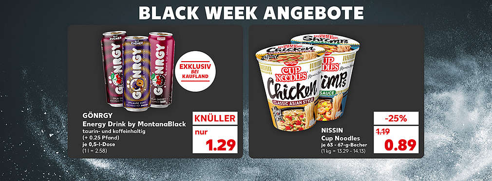 Schriftzug: Black Week Angebote; Gönrgy Energy Drink by MontanaBlack, versch. Sorten, taurin- und koffeinhaltig, je 0,5-l-Dose für 1.29 Euro (1 l = 2.58) (+ 0.25 Pfand); Störer: Exklusiv bei Kaufland; Nissin Cup Noodles, verschiedene Sorten, je 63 - 67-g-Becher für 0.89 Euro (1 kg = 13.29 - 14.13)