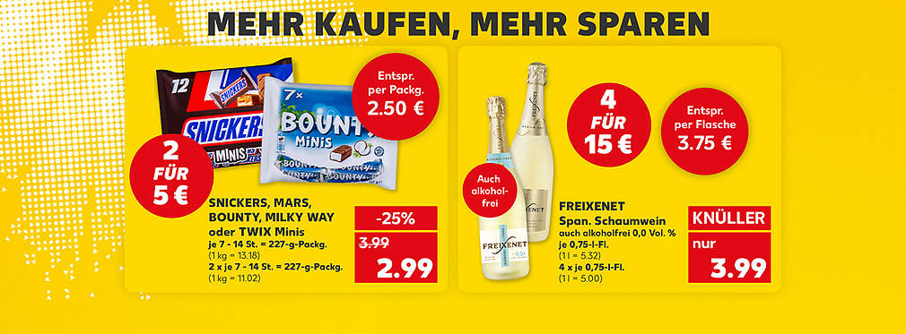 Mehr kaufen, mehr sparen; Snickers, Mars, Bounty, Milky Way oder Twix Minis, je 7 - 14 St. = 227-g-Packg. für 2.99 Euro (1 kg = 13.18), 2 x je 7 - 14 St. = 227-g-Packg. (1 kg = 11.02); Störer: 2 für 5 €; Störer: Entspr. per Packg. 2.50 €; Freixenet Span. Schaumwein, auch alkoholfrei 0,0 Vol. %, je 0,75-l-Fl. für 3.99 Euro (1 l = 5.32), 4 x je 0,75-l-Fl. (1 l = 5.00); Störer: 4 für 15 €; Störer: Entspr. per Flasche 3.75 €; Störer: Auch alkoholfrei