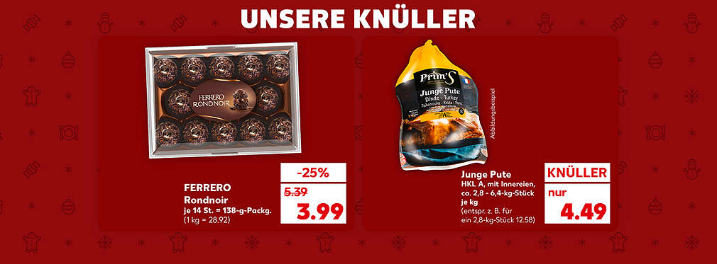 Schriftzug: Unsere Knüller; Ferrero Rondnoir, je 14 St. = 138-g-Packg. für 3.99 Euro (1 kg = 28.92); Junge Pute HKL A mit Innereien, ca. 2,8 - 6,4-kg-Stück je kg für 4.49 Euro (entspr. z. B. für ein 2,8-kg-Stück 12.58), Abbildungsbeispiel