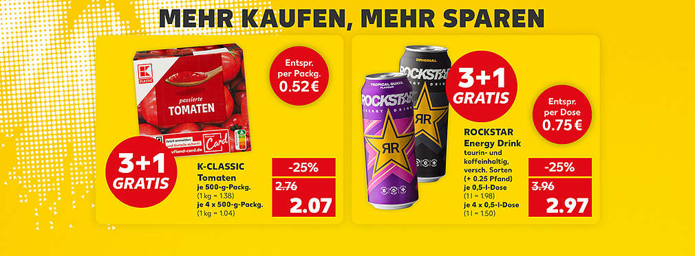 Schriftzug: Mehr kaufen, mehr sparen; K-Classic Tomaten, je 4 x 500-g-Packg. für 2.07 Euro (1 kg = 1.04); Störer: 3+1 Gratis; Störer: Entspr. per Packg. 0.52; Rockstar Energy Drink, taurin- und koffeinhaltig, verschiedene Sorten (+ 0.25 Pfand), je 0,5-l-Dose für 2.97 Euro (1 l = 1.98); Störer: 3+1 Gratis; Störer: Entspr. per Flasche 0.75