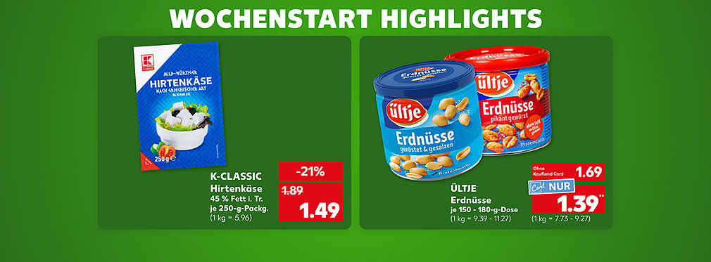 Schriftzug: Wochenstart Highlights; K-Classic Hirtenkäse, 45 % Fett i. Tr., je 250-g-Packg. für 1.49 Euro (1 kg = 5.96); Ültje Erdnüsse, verschiedene Sorten, je 150 - 180-g-Dose für 1.69 Euro (1 kg = 9.39 - 11.27); Kaufland Card Preis: 1.39 Euro** (1 kg = 7.73 - 9.27)