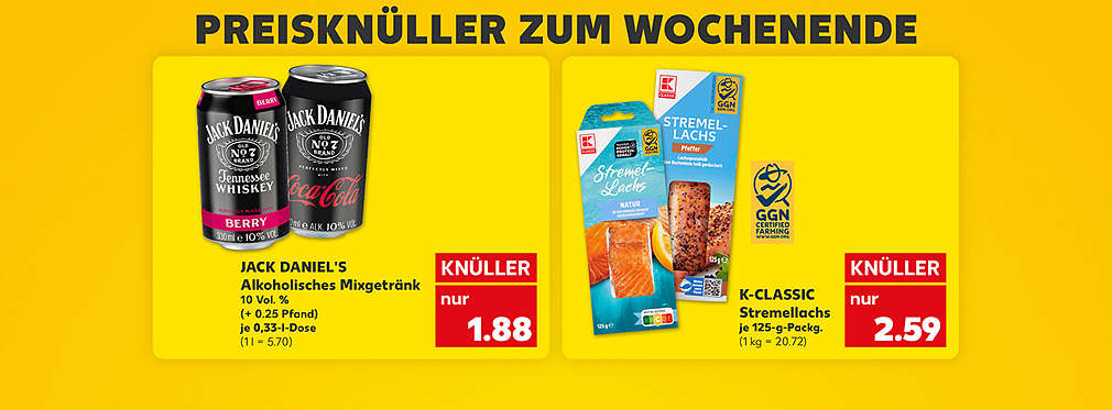 Schriftzug: Preisknüller zum Wochenende; Jack Daniel's Alkoholisches Mixgetränk, verschiedene Sorten, 10 Vol. %, (+ 0.25 Pfand), je 0,33-l-Dose für 1.88 Euro (1 l = 5.70); K-Classic Stremellachs, verschiedene Sorten, je 125-g-Packung für 2.59 Euro (1 kg = 20.72); Logo: GGN Certified Farming