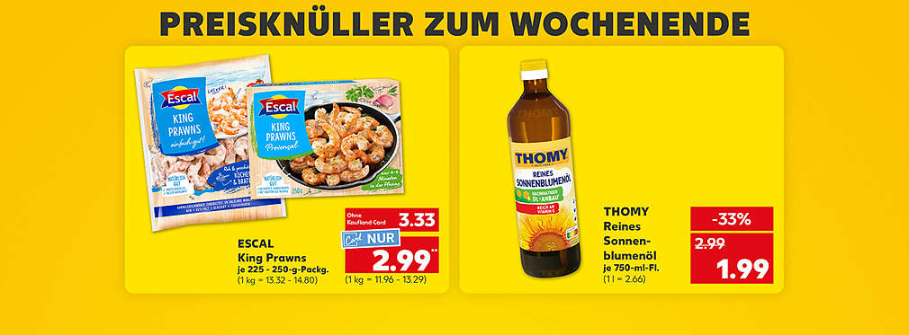Schriftzug: Preisknüller zum Wochenende; Escal King Prawns, verschiedene Sorten, je 225 - 250-g-Becher für 3.33 Euro (1 kg = 13.32 - 14.80); Kaufland Card Preis: 2.99 Euro** (1 kg = 11.96 - 13.29); Thomy Reines Sonnenblumenöl, je 750-ml-Flasche für 1.99 Euro (1 l = 2.66)