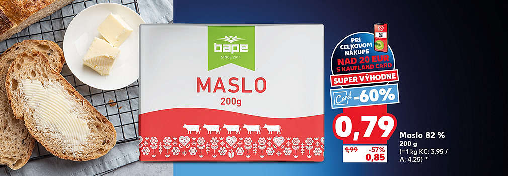Mega výhodný nákup v Kauflande! Maslo 82 % (200 g) značky Bape kúpite so zľavou -60 % s Kaufland Card za neuveriteľných 0,79 € pri nákupe nad 20 €. Akcia platí v rámci ponuky Super výhodne. Bežná akciová cena bez karty je 0,85 €.