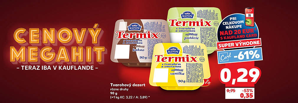 Doprajte si obľúbený tvarohový dezert! Termix Kunín (90 g), rôzne druhy, kúpite v Kauflande so zľavou -61 % s Kaufland Card len za 0,29 € (pri nákupe nad 20 €). Bežná akciová cena bez karty je 0,35 € (zľava -53 %). Pôvodná cena 0,75 €.