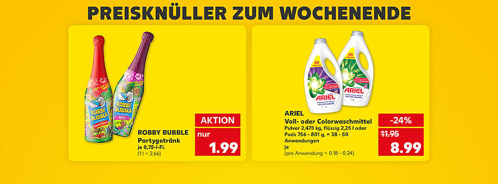 Schriftzug: Preisknüller zum Wochenende; Robby Bubble Partygetränk, verschiedene Sorten, je 0,75-l-Fl. für 2.22 Euro (1 l = 2.66); Ariel Voll- oder Colorwaschmittel, Pulver 2,475 kg, flüssig 2,25 l oder Pods 756 - 801 g, 38 - 50 Anwendungen; für 8.99 Euro (pro Anwendung = 0.18 - 0.24)