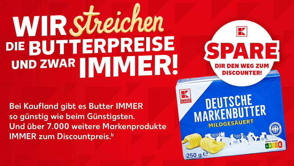 Schriftzug: Wir streichen die Butterpreise und zwar immer! Bei Kaufland gibt es Butter IMMER so günstig wie beim Günstigsten. Und über 7.000 weitere Markenprodukte IMMER zum Discountpreis.ᵇ; Störer: Spare dir den Weg zum Discounter!